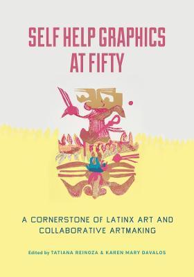 Self Help Graphics at Fifty: A Cornerstone of Latinx Art and Collaborative Artmaking - Tatiana Reinoza