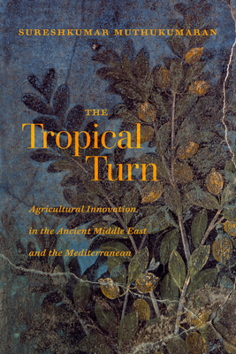 The Tropical Turn: Agricultural Innovation in the Ancient Middle East and the Mediterranean - Sureshkumar Muthukumaran