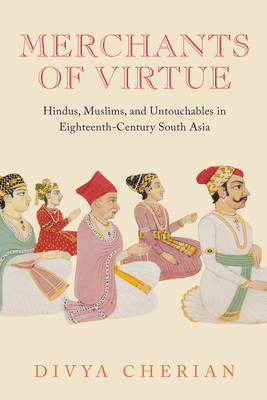 Merchants of Virtue: Hindus, Muslims, and Untouchables in Eighteenth-Century South Asia - Divya Cherian