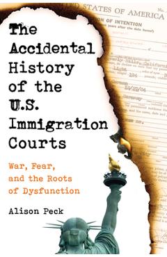 Poza produsului The Accidental History of the U.S. Immigration Courts: War, Fear, and the Roots of Dysfunction - Alison Peck