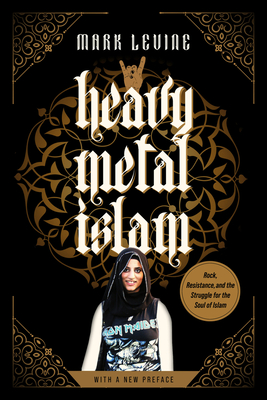 Heavy Metal Islam: Rock, Resistance, and the Struggle for the Soul of Islam - Mark Levine
