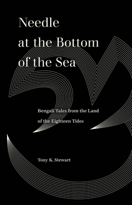 Needle at the Bottom of the Sea: Bengali Tales from the Land of the Eighteen Tides - Tony K. Stewart