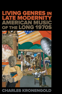 Living Genres in Late Modernity: American Music of the Long 1970s - Charles Kronengold
