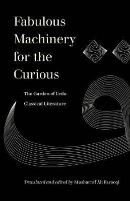 Fabulous Machinery for the Curious: The Garden of Urdu Classical Literature - Musharraf Ali Farooqi