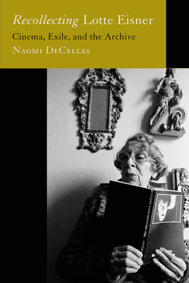 Recollecting Lotte Eisner: Cinema, Exile, and the Archive Volume 3 - Naomi Decelles
