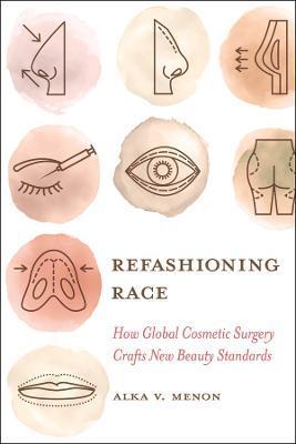 Refashioning Race: How Global Cosmetic Surgery Crafts New Beauty Standards - Alka Vaid Menon