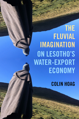 The Fluvial Imagination: On Lesotho's Water-Export Economy Volume 12 - Colin Hoag