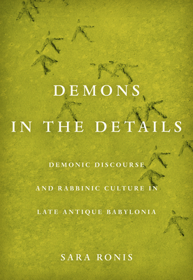 Demons in the Details: Demonic Discourse and Rabbinic Culture in Late Antique Babylonia - Sara Ronis