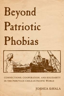 Beyond Patriotic Phobias: Connections, Cooperation, and Solidarity in the Peruvian-Chilean Pacific World - Joshua Savala
