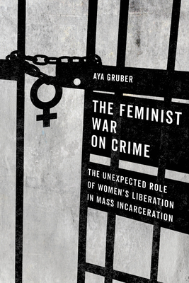 The Feminist War on Crime: The Unexpected Role of Women's Liberation in Mass Incarceration - Aya Gruber