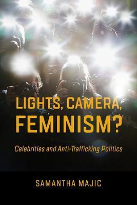 Lights, Camera, Feminism?: Celebrities and Anti-Trafficking Politics - Samantha Majic