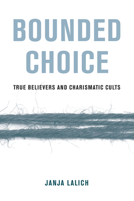 Bounded Choice: True Believers and Charismatic Cults - Janja A. Lalich