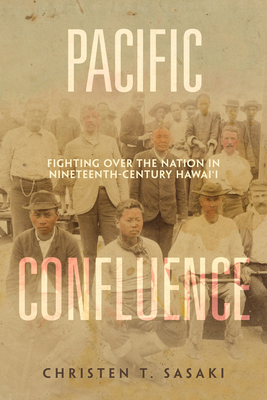 Pacific Confluence: Fighting Over the Nation in Nineteenth-Century Hawai'i Volume 69 - Christen T. Sasaki