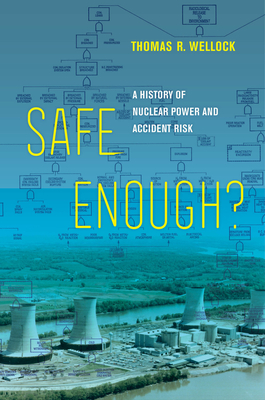 Safe Enough?: A History of Nuclear Power and Accident Risk - Thomas R. Wellock