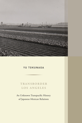 Transborder Los Angeles: An Unknown Transpacific History of Japanese-Mexican Relations Volume 12 - Yu Tokunaga