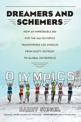 Dreamers and Schemers: How an Improbable Bid for the 1932 Olympics Transformed Los Angeles from Dusty Outpost to Global Metropolis - Barry Siegel