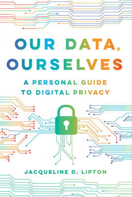 Our Data, Ourselves: A Personal Guide to Digital Privacy - Jacqueline D. Lipton