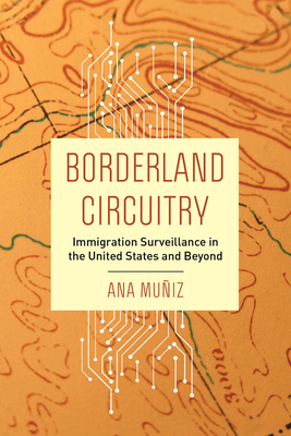 Borderland Circuitry: Immigration Surveillance in the United States and Beyond - Ana Muñiz