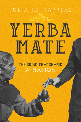 Yerba Mate: The Drink That Shaped a Nation Volume 79 - Julia J. S. Sarreal