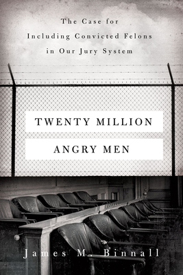 Twenty Million Angry Men: The Case for Including Convicted Felons in Our Jury System - James M. Binnall