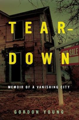Teardown: Memoir of a Vanishing City - Gordon Young