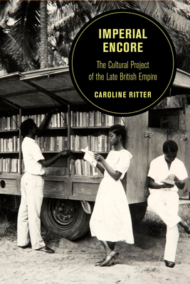 Imperial Encore: The Cultural Project of the Late British Empire Volume 18 - Caroline Ritter