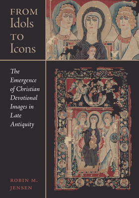 From Idols to Icons: The Emergence of Christian Devotional Images in Late Antiquity Volume 12 - Robin M. Jensen