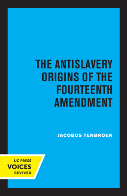 The Antislavery Origins of the Fourteenth Amendment - Jacobus Tenbroek