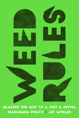 Weed Rules: Blazing the Way to a Just and Joyful Marijuana Policy - Jay Wexler