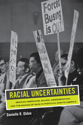 Racial Uncertainties: Mexican Americans, School Desegregation, and the Making of Race in Post-Civil Rights America Volume 68 - Danielle R. Olden