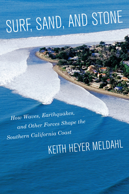 Surf, Sand, and Stone: How Waves, Earthquakes, and Other Forces Shape the Southern California Coast - Keith Heyer Meldahl