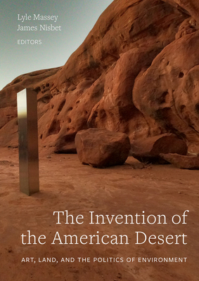 The Invention of the American Desert: Art, Land, and the Politics of Environment - Lyle Massey