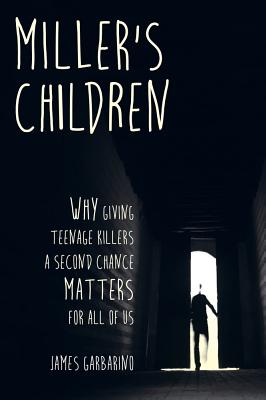 Miller's Children: Why Giving Teenage Killers a Second Chance Matters for All of Us - James Garbarino