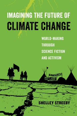 Imagining the Future of Climate Change: World-Making Through Science Fiction and Activism Volume 5 - Shelley Streeby
