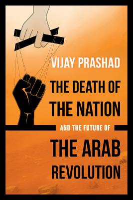 The Death of the Nation and the Future of the Arab Revolution - Vijay Prashad
