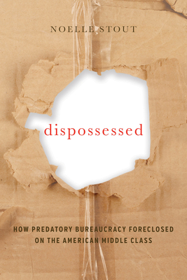 Dispossessed: How Predatory Bureaucracy Foreclosed on the American Middle Class Volume 44 - Noelle Stout