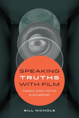 Speaking Truths with Film: Evidence, Ethics, Politics in Documentary - Bill Nichols