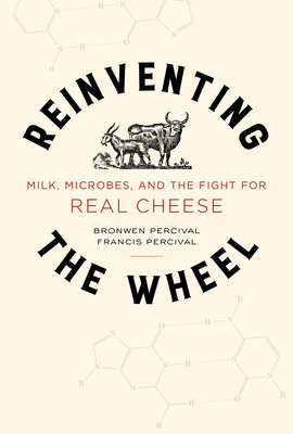 Reinventing the Wheel: Milk, Microbes, and the Fight for Real Cheese Volume 65 - Bronwen Percival