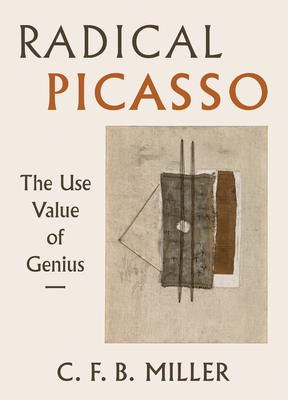 Radical Picasso: The Use Value of Genius Volume 8 - Charles F. B. Miller