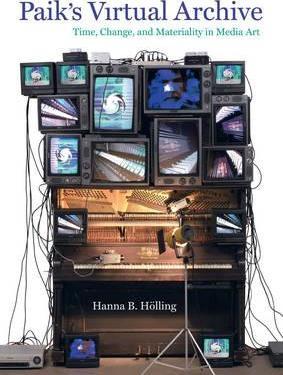 Paik's Virtual Archive: Time, Change, and Materiality in Media Art - Hanna B. Holling