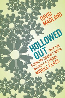 Hollowed Out: Why the Economy Doesn't Work Without a Strong Middle Class - David Madland