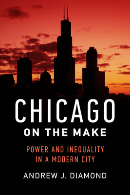 Chicago on the Make: Power and Inequality in a Modern City - Andrew J. Diamond