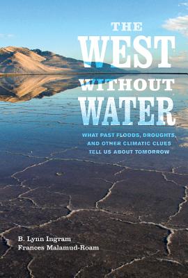 The West Without Water: What Past Floods, Droughts, and Other Climatic Clues Tell Us about Tomorrow - B. Lynn Ingram