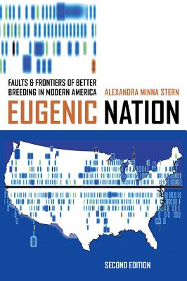 Eugenic Nation: Faults and Frontiers of Better Breeding in Modern America - Alexandra Minna Stern