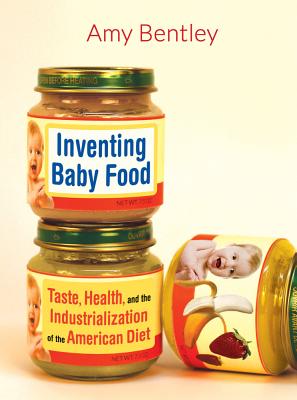 Inventing Baby Food: Taste, Health, and the Industrialization of the American Diet Volume 51 - Amy Bentley