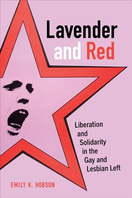 Lavender and Red: Liberation and Solidarity in the Gay and Lesbian Left Volume 44 - Emily K. Hobson