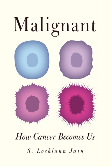 Malignant: How Cancer Becomes Us - Sarah S. Lochlann Jain