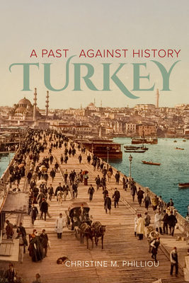 Turkey: A Past Against History - Christine M. Philliou