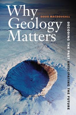 Why Geology Matters: Decoding the Past, Anticipating the Future - Doug Macdougall