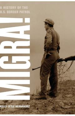 Coperta cărții 'Migra!: A History of the U.S. Border Patrol Volume 29 - Kelly Lytle Hernandez'